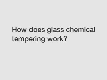 How does glass chemical tempering work?