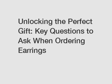 Unlocking the Perfect Gift: Key Questions to Ask When Ordering Earrings