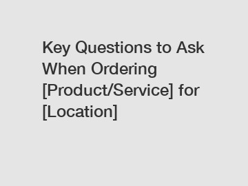 Key Questions to Ask When Ordering [Product/Service] for [Location]