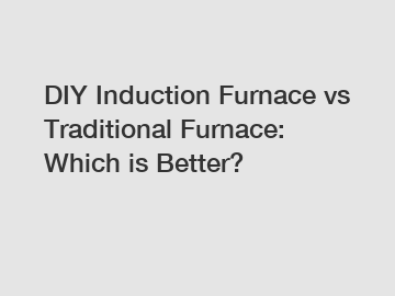 DIY Induction Furnace vs Traditional Furnace: Which is Better?