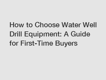 How to Choose Water Well Drill Equipment: A Guide for First-Time Buyers