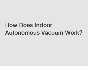 How Does Indoor Autonomous Vacuum Work?