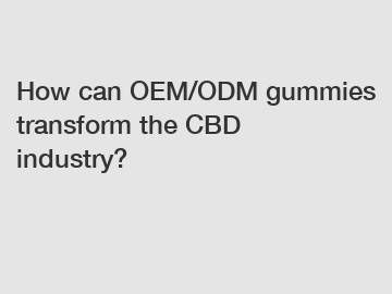 How can OEM/ODM gummies transform the CBD industry?