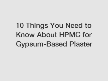 10 Things You Need to Know About HPMC for Gypsum-Based Plaster