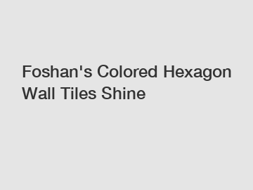Foshan's Colored Hexagon Wall Tiles Shine