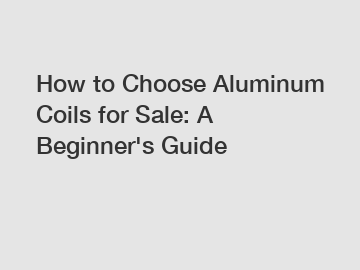 How to Choose Aluminum Coils for Sale: A Beginner's Guide