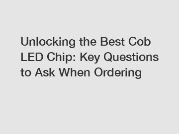 Unlocking the Best Cob LED Chip: Key Questions to Ask When Ordering