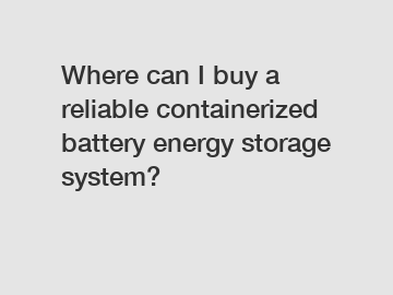Where can I buy a reliable containerized battery energy storage system?