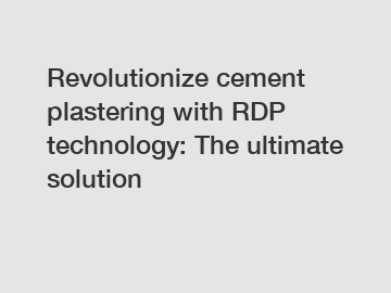 Revolutionize cement plastering with RDP technology: The ultimate solution