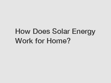 How Does Solar Energy Work for Home?