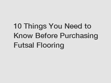 10 Things You Need to Know Before Purchasing Futsal Flooring