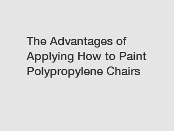 The Advantages of Applying How to Paint Polypropylene Chairs