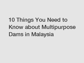 10 Things You Need to Know about Multipurpose Dams in Malaysia