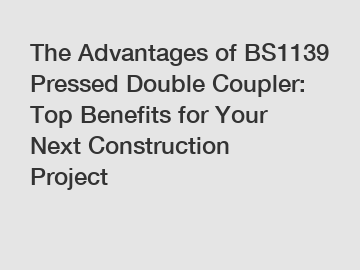 The Advantages of BS1139 Pressed Double Coupler: Top Benefits for Your Next Construction Project