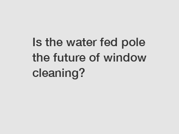 Is the water fed pole the future of window cleaning?