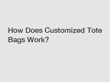 How Does Customized Tote Bags Work?