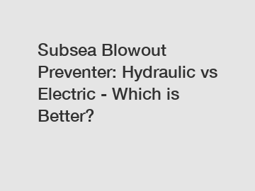 Subsea Blowout Preventer: Hydraulic vs Electric - Which is Better?