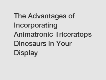 The Advantages of Incorporating Animatronic Triceratops Dinosaurs in Your Display