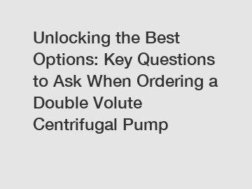 Unlocking the Best Options: Key Questions to Ask When Ordering a Double Volute Centrifugal Pump