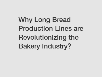 Why Long Bread Production Lines are Revolutionizing the Bakery Industry?