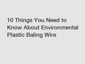 10 Things You Need to Know About Environmental Plastic Baling Wire