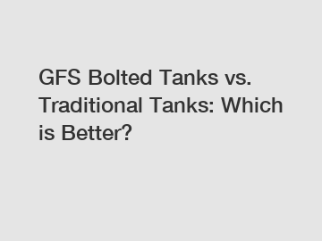 GFS Bolted Tanks vs. Traditional Tanks: Which is Better?