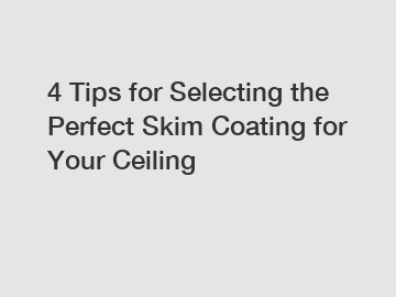 4 Tips for Selecting the Perfect Skim Coating for Your Ceiling