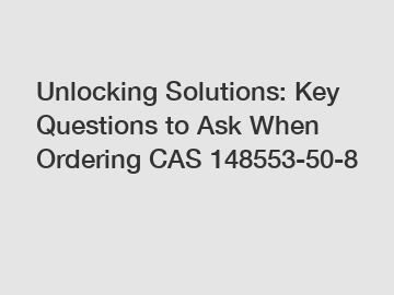 Unlocking Solutions: Key Questions to Ask When Ordering CAS 148553-50-8