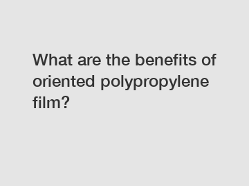 What are the benefits of oriented polypropylene film?