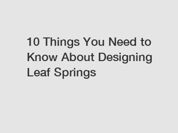 10 Things You Need to Know About Designing Leaf Springs 10 Things You Need to Know About Designing Leaf Springs