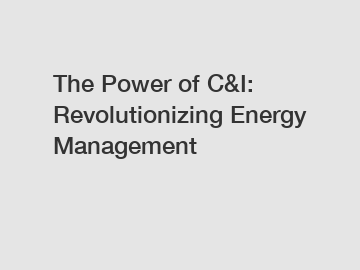 The Power of C&I: Revolutionizing Energy Management