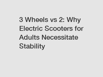 3 Wheels vs 2: Why Electric Scooters for Adults Necessitate Stability