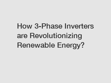 How 3-Phase Inverters are Revolutionizing Renewable Energy? How 3-Phase Inverters are Revolutionizing Renewable Energy?