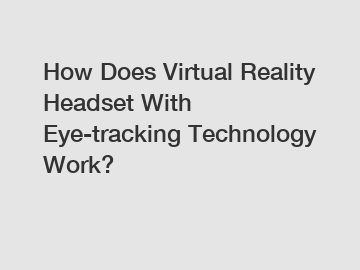 How Does Virtual Reality Headset With Eye-tracking Technology Work?
