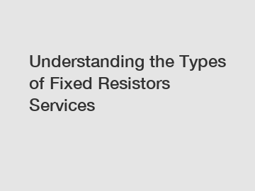 Understanding the Types of Fixed Resistors Services