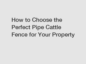 How to Choose the Perfect Pipe Cattle Fence for Your Property