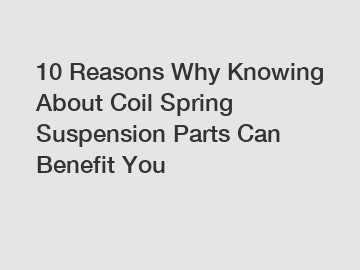 10 Reasons Why Knowing About Coil Spring Suspension Parts Can Benefit You