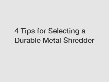 4 Tips for Selecting a Durable Metal Shredder