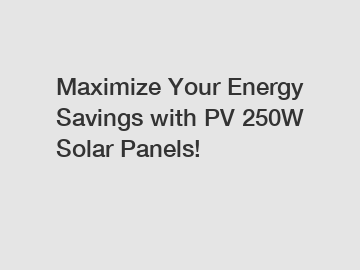 Maximize Your Energy Savings with PV 250W Solar Panels!