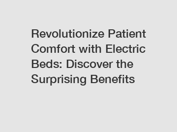 Revolutionize Patient Comfort with Electric Beds: Discover the Surprising Benefits