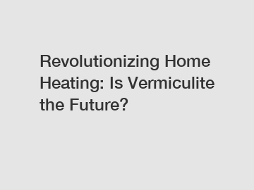 Revolutionizing Home Heating: Is Vermiculite the Future?