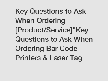 Key Questions to Ask When Ordering [Product/Service]"Key Questions to Ask When Ordering Bar Code Printers & Laser Tag