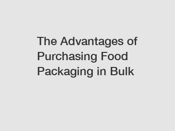 The Advantages of Purchasing Food Packaging in Bulk