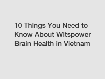 10 Things You Need to Know About Witspower Brain Health in Vietnam