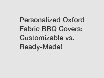 Personalized Oxford Fabric BBQ Covers: Customizable vs. Ready-Made!