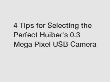 4 Tips for Selecting the Perfect Huiber's 0.3 Mega Pixel USB Camera