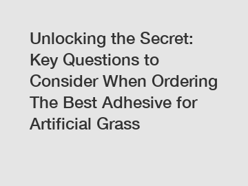 Unlocking the Secret: Key Questions to Consider When Ordering The Best Adhesive for Artificial Grass