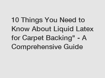 10 Things You Need to Know About Liquid Latex for Carpet Backing" - A Comprehensive Guide