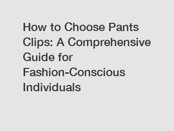 How to Choose Pants Clips: A Comprehensive Guide for Fashion-Conscious Individuals