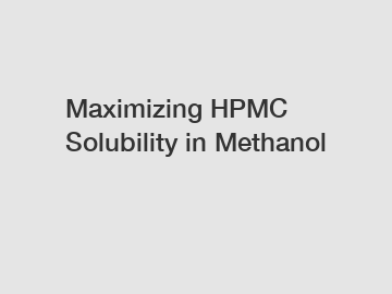 Maximizing HPMC Solubility in Methanol
